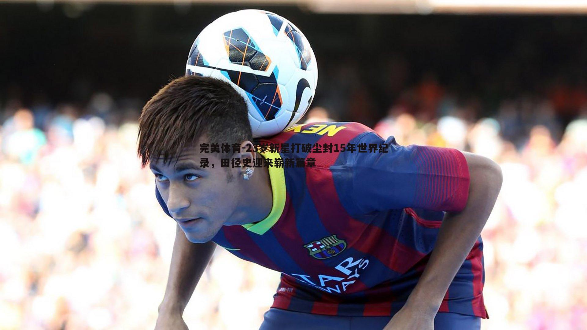 23岁新星打破尘封15年世界纪录，田径史迎来崭新篇章